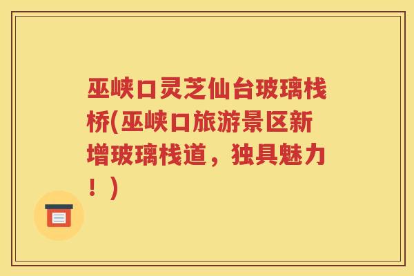 巫峡口灵芝仙台玻璃栈桥(巫峡口旅游景区新增玻璃栈道，独具魅力！)