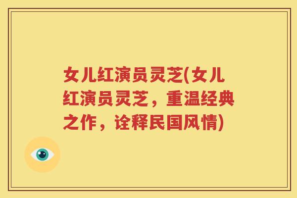 女儿红演员灵芝(女儿红演员灵芝，重温经典之作，诠释民国风情)