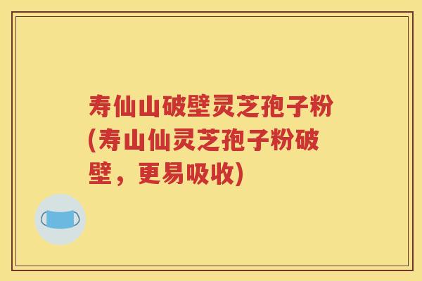 寿仙山破壁灵芝孢子粉(寿山仙灵芝孢子粉破壁，更易吸收)