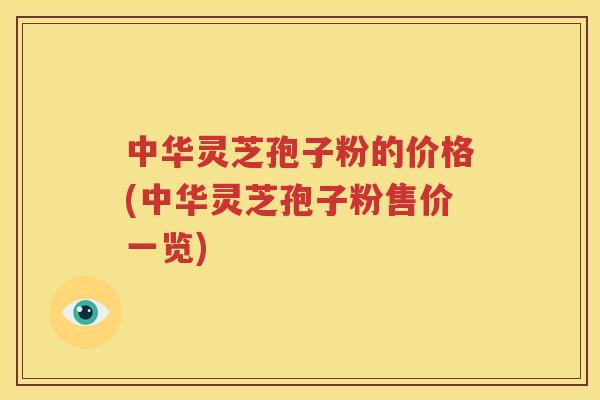 中华灵芝孢子粉的价格(中华灵芝孢子粉售价一览)