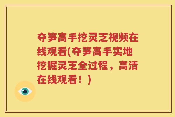 夺笋高手挖灵芝视频在线观看(夺笋高手实地挖掘灵芝全过程，高清在线观看！)