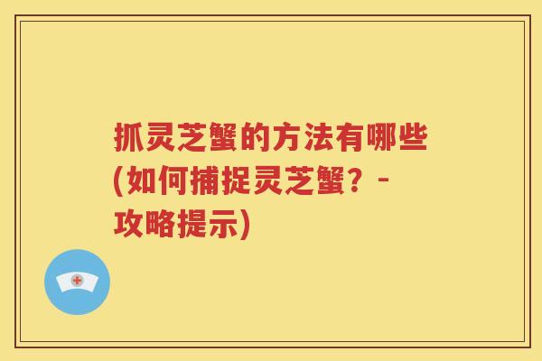 抓灵芝蟹的方法有哪些(如何捕捉灵芝蟹？-攻略提示)