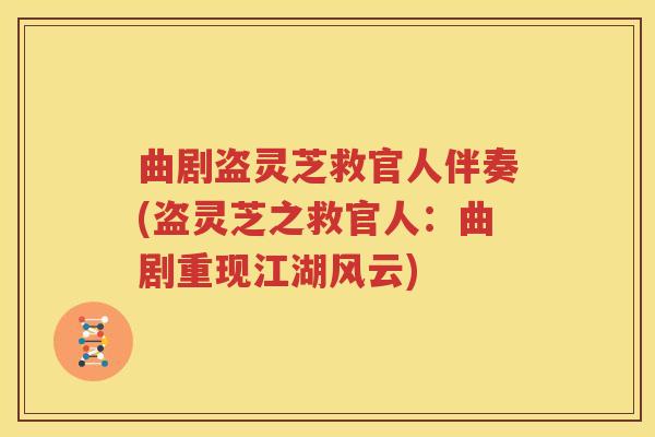 曲剧盗灵芝救官人伴奏(盗灵芝之救官人：曲剧重现江湖风云)