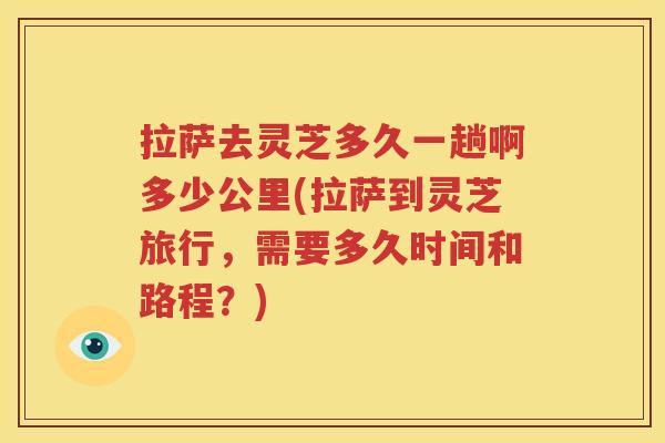 拉萨去灵芝多久一趟啊多少公里(拉萨到灵芝旅行，需要多久时间和路程？)