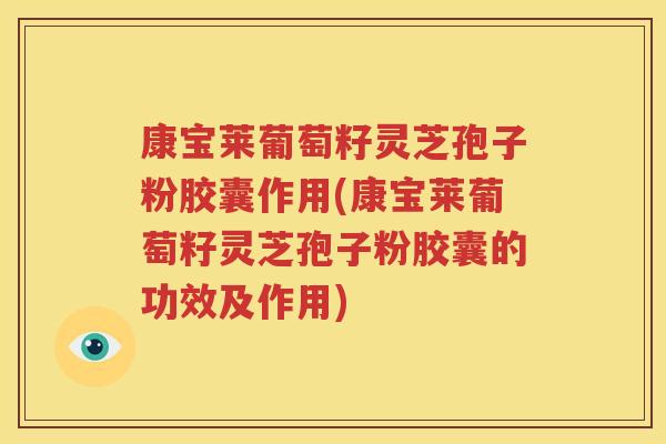 康宝莱葡萄籽灵芝孢子粉胶囊作用(康宝莱葡萄籽灵芝孢子粉胶囊的功效及作用)
