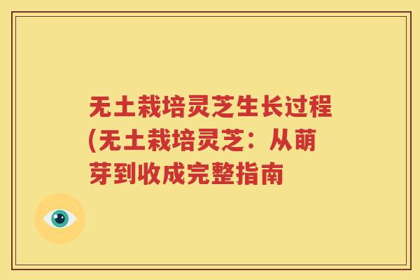 无土栽培灵芝生长过程(无土栽培灵芝：从萌芽到收成完整指南