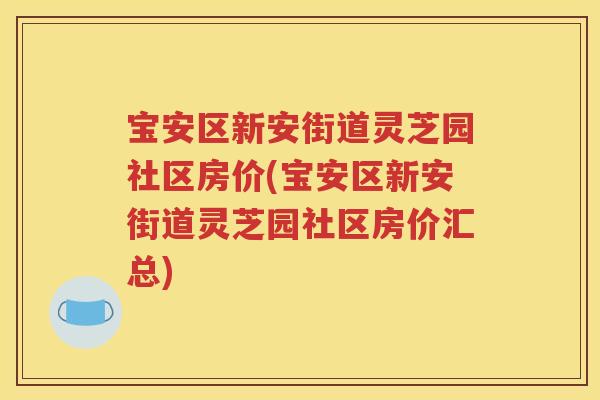 宝安区新安街道灵芝园社区房价(宝安区新安街道灵芝园社区房价汇总)