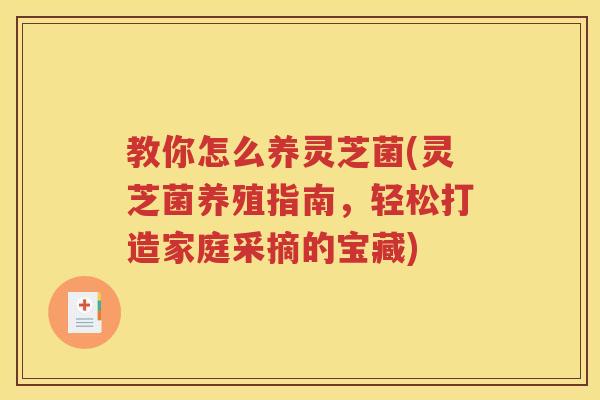 教你怎么养灵芝菌(灵芝菌养殖指南，轻松打造家庭采摘的宝藏)