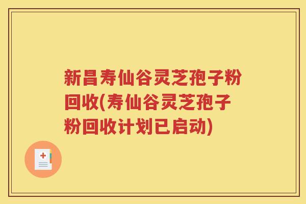 新昌寿仙谷灵芝孢子粉回收(寿仙谷灵芝孢子粉回收计划已启动)