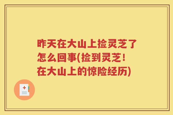 昨天在大山上捡灵芝了怎么回事(捡到灵芝！在大山上的惊险经历)