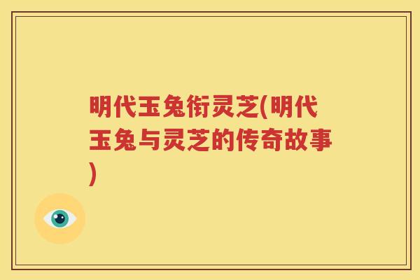 明代玉兔衔灵芝(明代玉兔与灵芝的传奇故事)