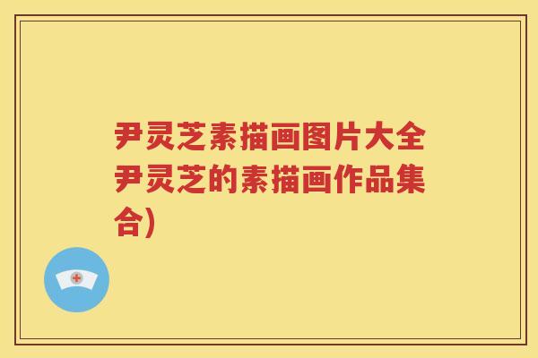 尹灵芝素描画图片大全尹灵芝的素描画作品集合)