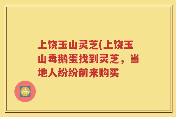 上饶玉山灵芝(上饶玉山毒鹅蛋找到灵芝，当地人纷纷前来购买