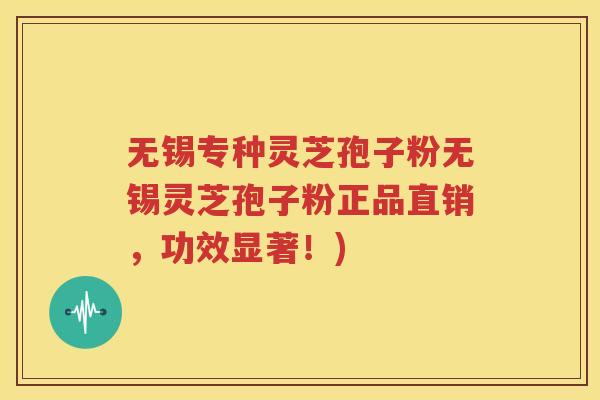 无锡专种灵芝孢子粉无锡灵芝孢子粉正品直销，功效显著！)