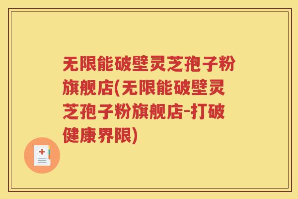 无限能破壁灵芝孢子粉旗舰店(无限能破壁灵芝孢子粉旗舰店-打破健康界限)