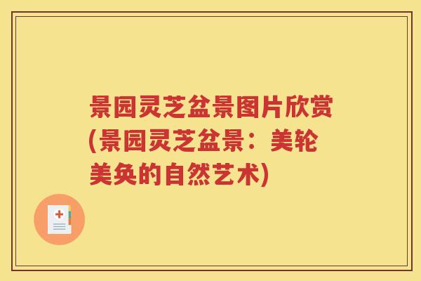 景园灵芝盆景图片欣赏(景园灵芝盆景：美轮美奂的自然艺术)