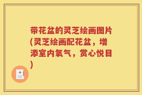 带花盆的灵芝绘画图片(灵芝绘画配花盆，增添室内氧气，赏心悦目)