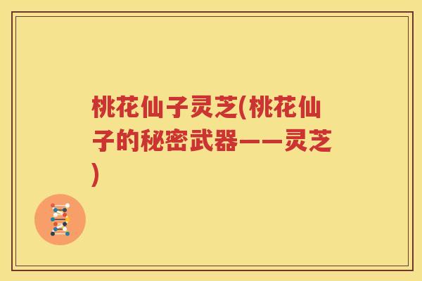 桃花仙子灵芝(桃花仙子的秘密武器——灵芝)