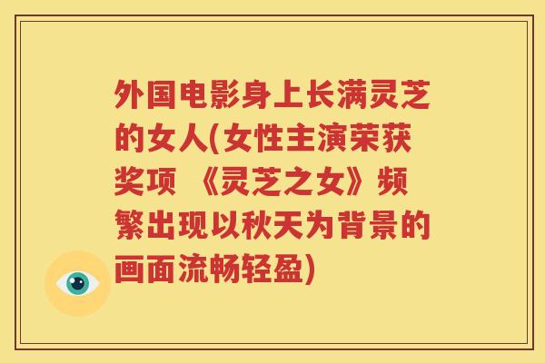 外国电影身上长满灵芝的女人(女性主演荣获奖项 《灵芝之女》频繁出现以秋天为背景的画面流畅轻盈)