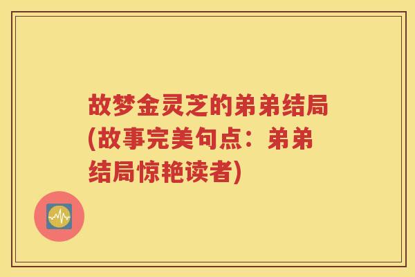 故梦金灵芝的弟弟结局(故事完美句点：弟弟结局惊艳读者)