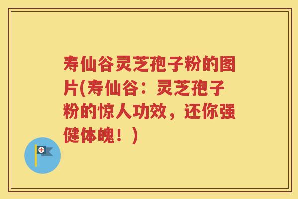 寿仙谷灵芝孢子粉的图片(寿仙谷：灵芝孢子粉的惊人功效，还你强健体魄！)