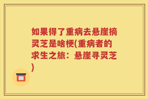 如果得了重病去悬崖摘灵芝是啥梗(重病者的求生之旅：悬崖寻灵芝)