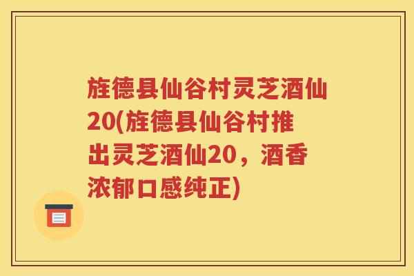 旌德县仙谷村灵芝酒仙20(旌德县仙谷村推出灵芝酒仙20，酒香浓郁口感纯正)