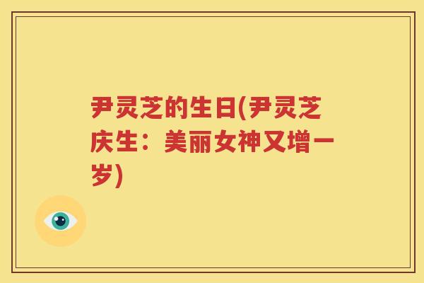 尹灵芝的生日(尹灵芝庆生：美丽女神又增一岁)