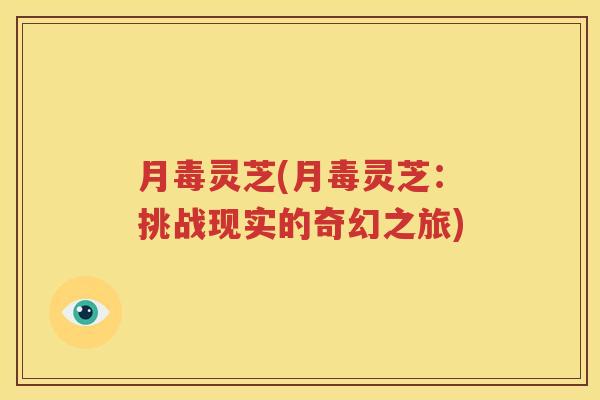 月毒灵芝(月毒灵芝：挑战现实的奇幻之旅)