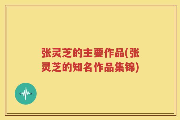 张灵芝的主要作品(张灵芝的知名作品集锦)