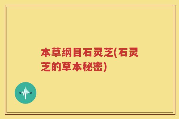 本草纲目石灵芝(石灵芝的草本秘密)