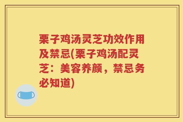 栗子鸡汤灵芝功效作用及禁忌(栗子鸡汤配灵芝：美容养颜，禁忌务必知道)