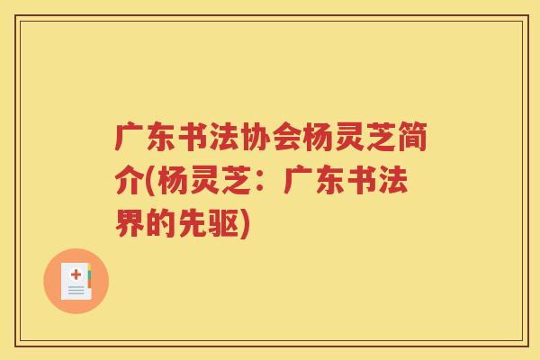 广东书法协会杨灵芝简介(杨灵芝：广东书法界的先驱)