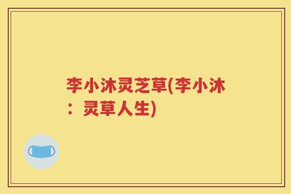李小沐灵芝草(李小沐：灵草人生)