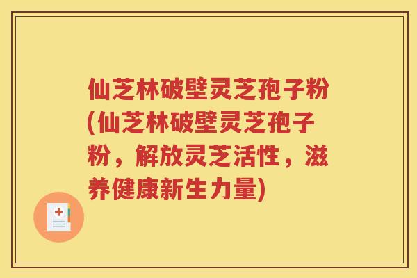 仙芝林破壁灵芝孢子粉(仙芝林破壁灵芝孢子粉，解放灵芝活性，滋养健康新生力量)