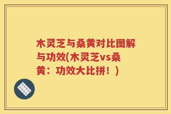 木灵芝与桑黄对比图解与功效(木灵芝vs桑黄：功效大比拼！)