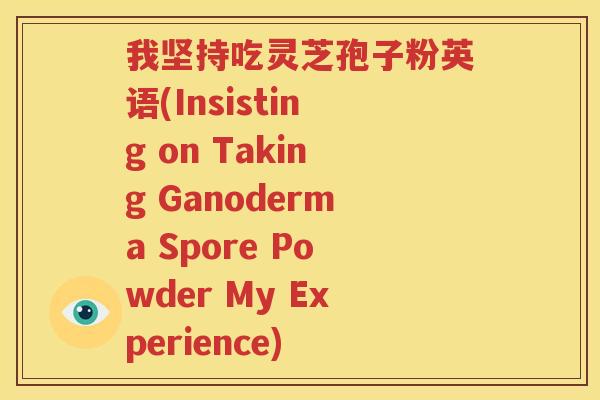 我坚持吃灵芝孢子粉英语(Insisting on Taking Ganoderma Spore Powder My Experience)