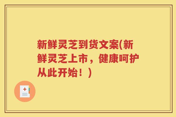 新鲜灵芝到货文案(新鲜灵芝上市，健康呵护从此开始！)
