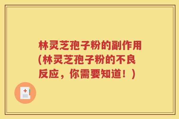 林灵芝孢子粉的副作用(林灵芝孢子粉的不良反应，你需要知道！)