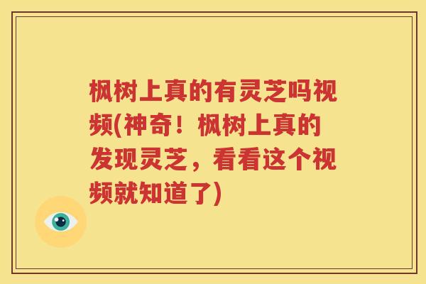 枫树上真的有灵芝吗视频(神奇！枫树上真的发现灵芝，看看这个视频就知道了)