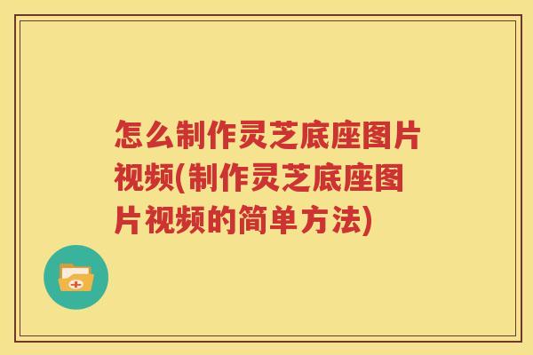 怎么制作灵芝底座图片视频(制作灵芝底座图片视频的简单方法)