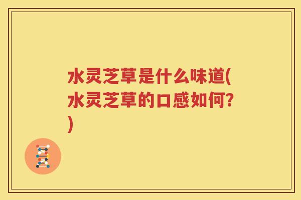 水灵芝草是什么味道(水灵芝草的口感如何？)