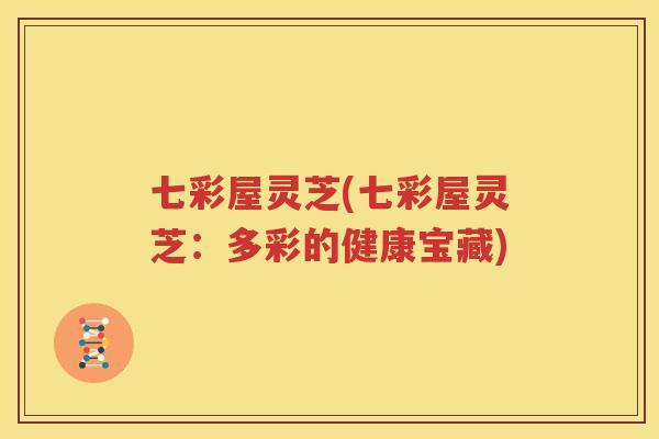 七彩屋灵芝(七彩屋灵芝：多彩的健康宝藏)