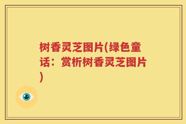 树香灵芝图片(绿色童话：赏析树香灵芝图片)