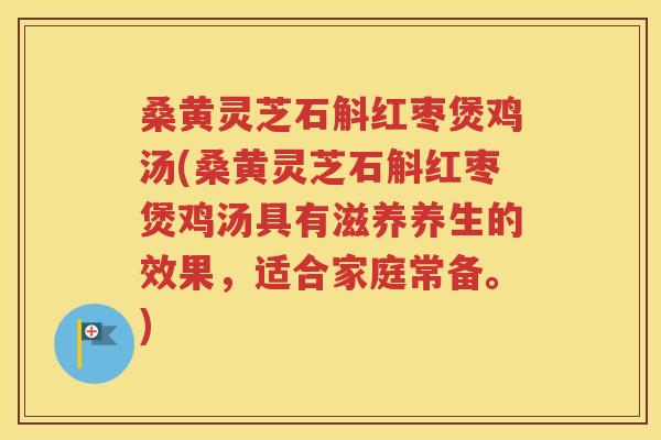 桑黄灵芝石斛红枣煲鸡汤(桑黄灵芝石斛红枣煲鸡汤具有滋养养生的效果，适合家庭常备。)