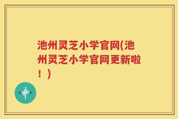池州灵芝小学官网(池州灵芝小学官网更新啦！)
