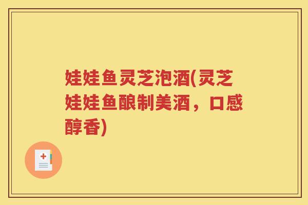 娃娃鱼灵芝泡酒(灵芝娃娃鱼酿制美酒，口感醇香)