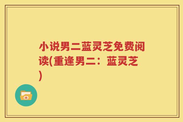 小说男二蓝灵芝免费阅读(重逢男二：蓝灵芝)