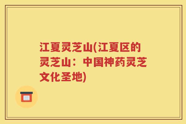 江夏灵芝山(江夏区的灵芝山：中国神药灵芝文化圣地)