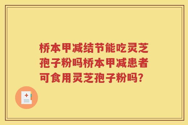 桥本甲减结节能吃灵芝孢子粉吗桥本甲减患者可食用灵芝孢子粉吗？